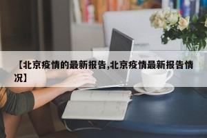 【北京疫情的最新报告,北京疫情最新报告情况】