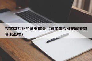 农学类专业的就业前景（农学类专业的就业前景怎么样）